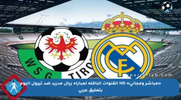 «مباشر ومجاني» HD القنوات الناقلة لمباراة ريال مدريد ضد تيرول اليوم بتعليق عربي